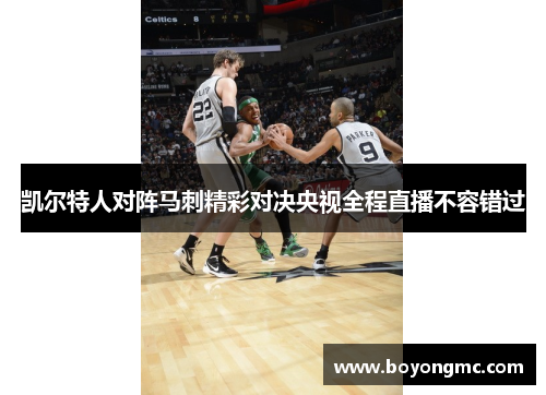 凯尔特人对阵马刺精彩对决央视全程直播不容错过